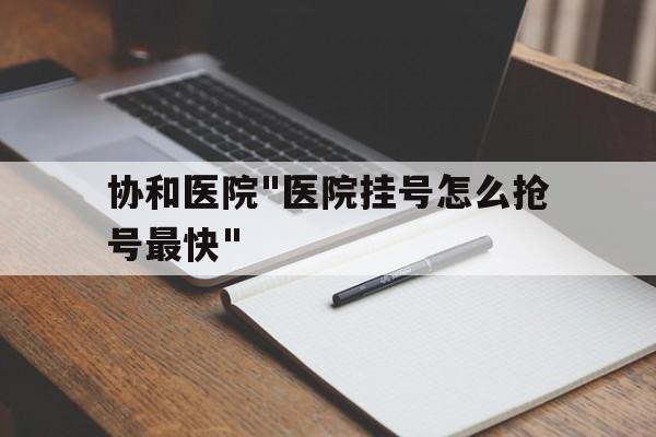 協和醫院"醫院掛號怎么搶號最快"的簡單介紹
