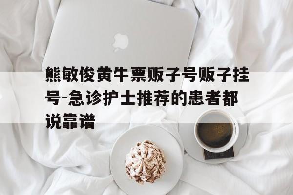 關(guān)于熊敏俊黃牛票販子號(hào)販子掛號(hào)-急診護(hù)士推薦的患者都說(shuō)靠譜的信息