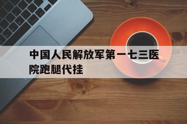 包含中國人民解放軍第一七三醫(yī)院跑腿代掛的詞條