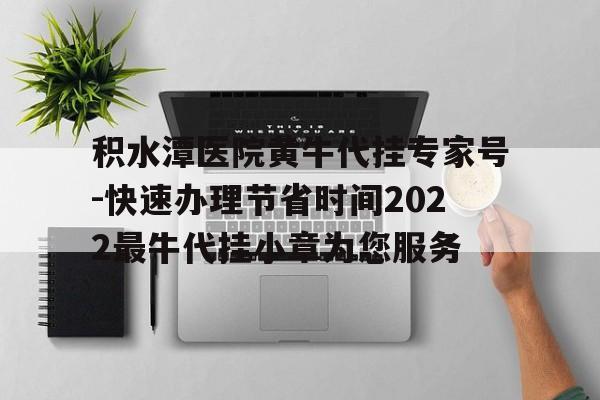 包含積水潭醫院黃牛代掛專家號-快速辦理節省時間2022最牛代掛小章為您服務的詞條