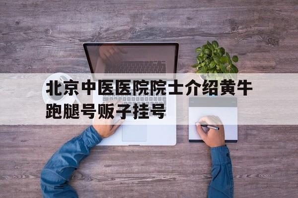 關于北京中醫醫院院士介紹黃牛跑腿號販子掛號的信息